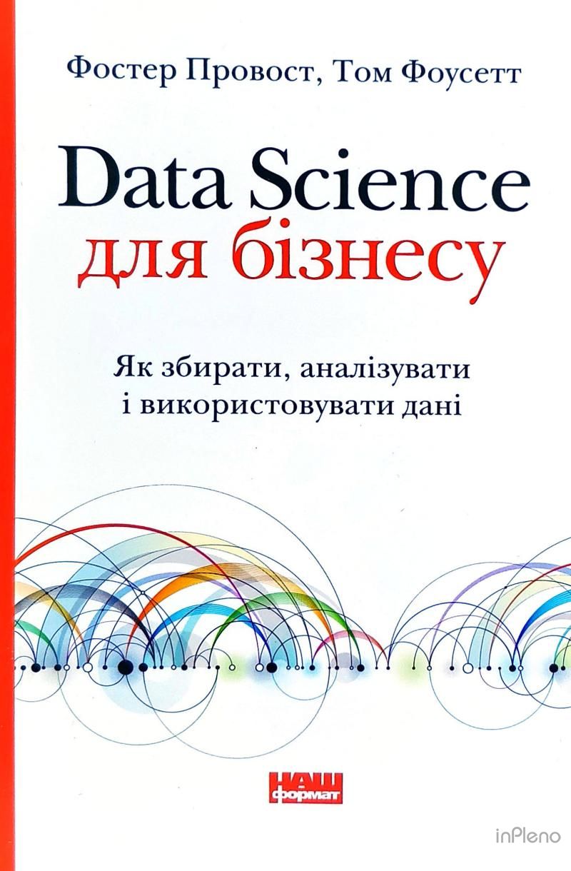 Data Science для бізнесу. Як збирати, аналізувати і використовувати дані