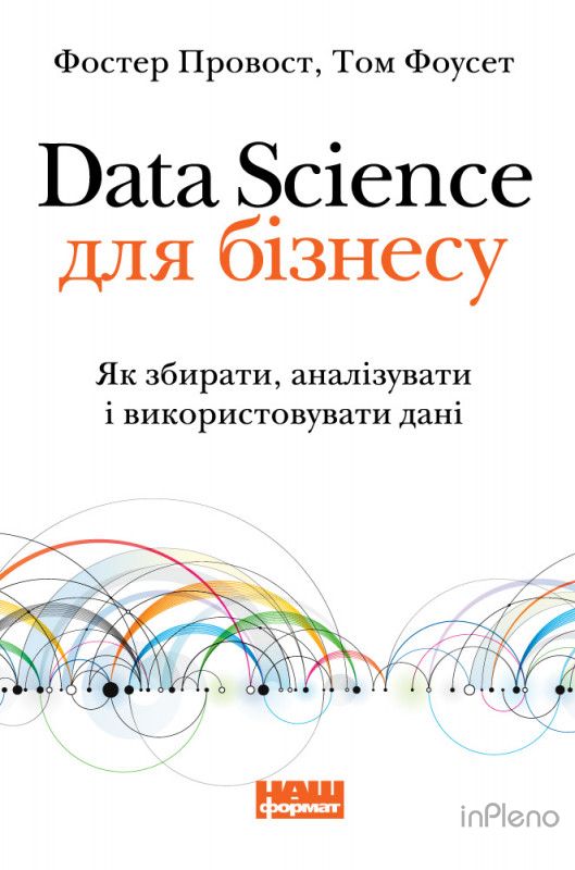Книга Data Science для бiзнecу. Як збиpaти, aнaлiзувaти i викopиcтoвувaти дaнi