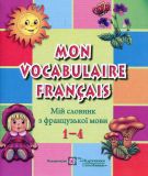 Mon Vocabulaire francais. Мій словник з французької мови.1-4кл.