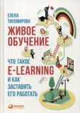 Живое обучение: Что такое e-learning и как заставить его работать. 2-е изд. Тихомирова Е.