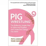 Pig Wrestling: The Brilliantly Simple Way to Solve Any Problem... and Create the Change You Need