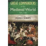 Great Commanders of the Medieval World 454-1582 AD