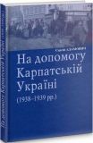 На допомогу Карпатській Україні (1938-1939 рр.) Сергій Адамович. Лілея-НВ