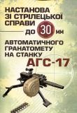 Настанова зі стрілецької справи до 30-мм автоматичного гранатомету настанку «АГС-17». Центр учбової літератури