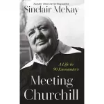 Meeting Churchill: A Life in 90 Encounters